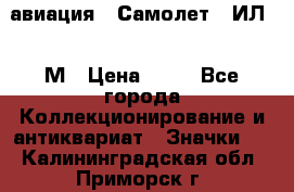 1.2) авиация : Самолет - ИЛ 62 М › Цена ­ 49 - Все города Коллекционирование и антиквариат » Значки   . Калининградская обл.,Приморск г.